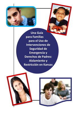 preview image of ESI Family Guide revised Aug 2023 Spanish.pdf for A Family Guide to the Use of Emergency Safety Interventions and Parental Rights:  Seclusion and Restraint in Kansas (Spanish)